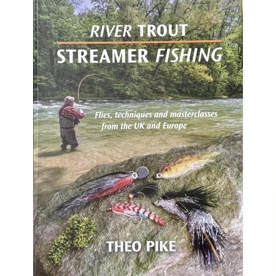 RIVER TROUT STREAMER FISHING: Flies, techniques and masterclasses from the UK and Europe. By Theo Pike.